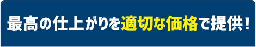 最高の仕上がりを適切な価格で提供！